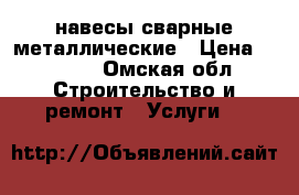 навесы сварные металлические › Цена ­ 2 200 - Омская обл. Строительство и ремонт » Услуги   